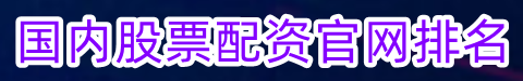 国内股票配资官网排名_股票网络配资申请_股指期货配资开户