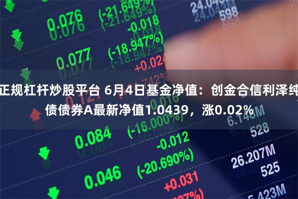 正规杠杆炒股平台 6月4日基金净值：创金合信利泽纯债债券A最新净值1.0439，涨0.02%