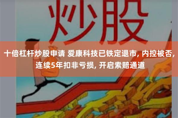 十倍杠杆炒股申请 爱康科技已铁定退市, 内控被否, 连续5年扣非亏损, 开启索赔通道