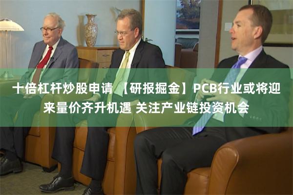 十倍杠杆炒股申请 【研报掘金】PCB行业或将迎来量价齐升机遇 关注产业链投资机会