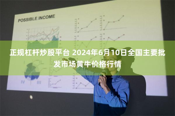 正规杠杆炒股平台 2024年6月10日全国主要批发市场黄牛价格行情