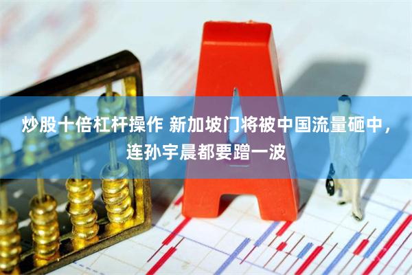炒股十倍杠杆操作 新加坡门将被中国流量砸中，连孙宇晨都要蹭一波