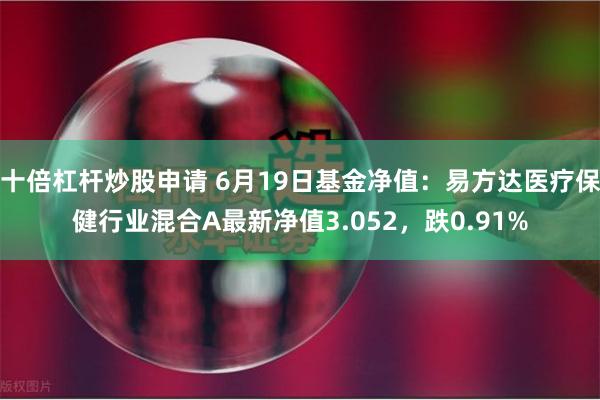 十倍杠杆炒股申请 6月19日基金净值：易方达医疗保健行业混合A最新净值3.052，跌0.91%