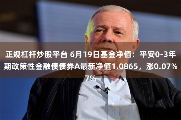 正规杠杆炒股平台 6月19日基金净值：平安0-3年期政策性金融债债券A最新净值1.0865，涨0.07%