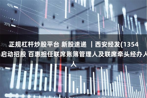 正规杠杆炒股平台 新股速递 ｜西安经发(1354)启动招股 百惠担任联席账簿管理人及联席牵头经办人