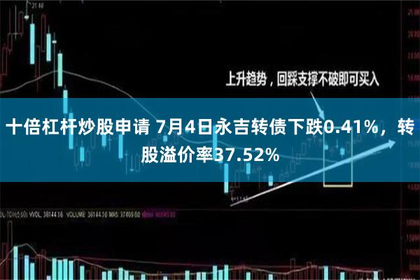 十倍杠杆炒股申请 7月4日永吉转债下跌0.41%，转股溢价率37.52%