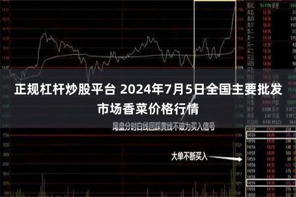正规杠杆炒股平台 2024年7月5日全国主要批发市场香菜价格行情