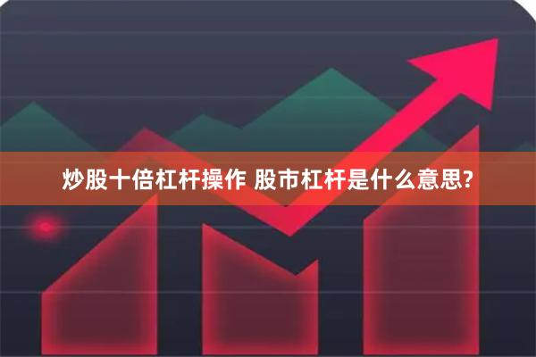 炒股十倍杠杆操作 股市杠杆是什么意思?