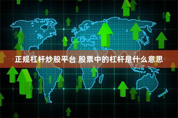 正规杠杆炒股平台 股票中的杠杆是什么意思