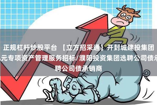 正规杠杆炒股平台 【立方招采通】开封城建投集团1.6亿元专项资产管理服务招标/濮阳投资集团选聘公司债承销商