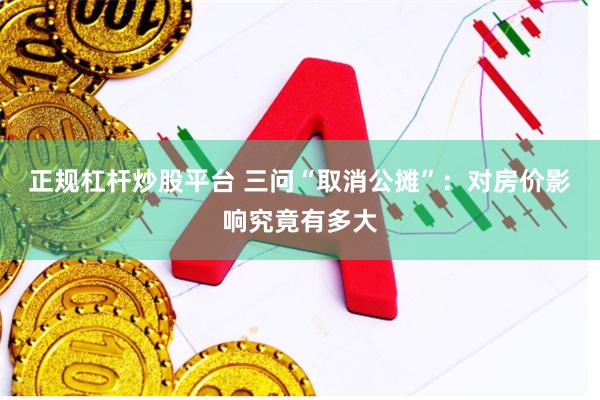 正规杠杆炒股平台 三问“取消公摊”：对房价影响究竟有多大