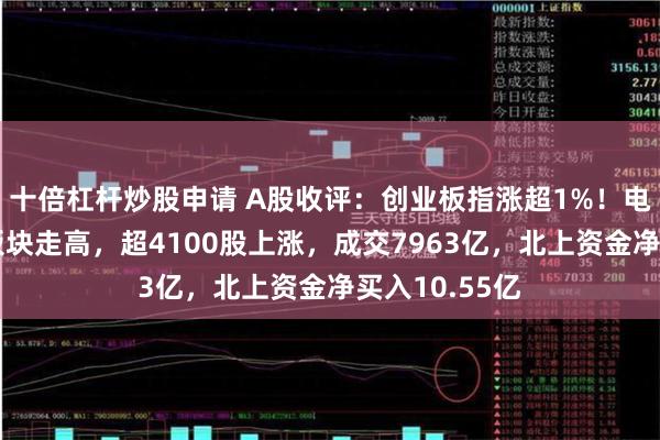 十倍杠杆炒股申请 A股收评：创业板指涨超1%！电池、有机硅板块走高，超4100股上涨，成交7963亿，北上资金净买入10.55亿