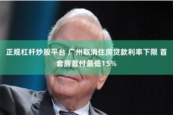 正规杠杆炒股平台 广州取消住房贷款利率下限 首套房首付最低15%