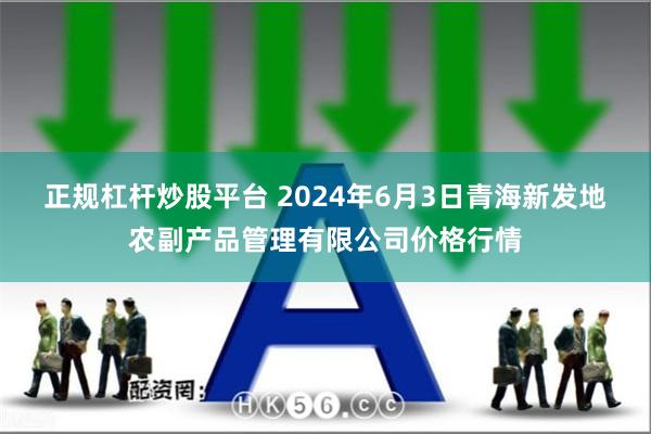 正规杠杆炒股平台 2024年6月3日青海新发地农副产品管理有限公司价格行情