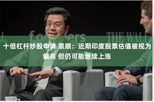 十倍杠杆炒股申请 景顺：近期印度股票估值被视为偏高 但仍可能继续上涨