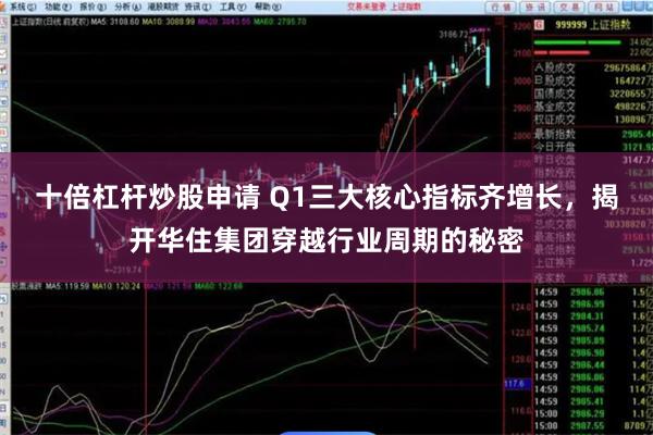 十倍杠杆炒股申请 Q1三大核心指标齐增长，揭开华住集团穿越行业周期的秘密