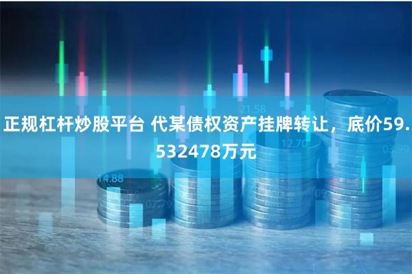 正规杠杆炒股平台 代某债权资产挂牌转让，底价59.532478万元