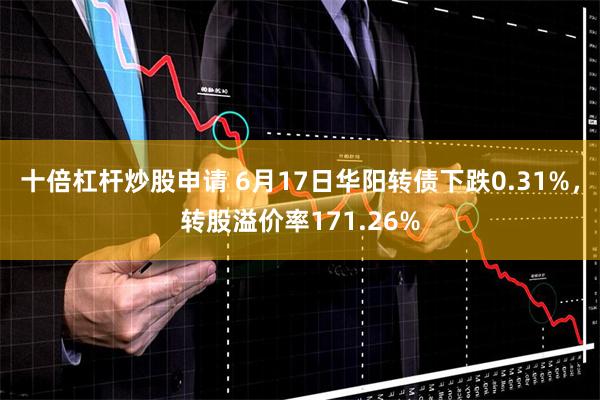 十倍杠杆炒股申请 6月17日华阳转债下跌0.31%，转股溢价率171.26%