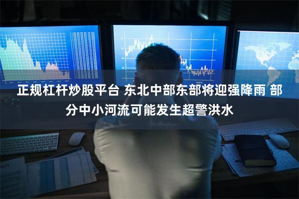 正规杠杆炒股平台 东北中部东部将迎强降雨 部分中小河流可能发生超警洪水