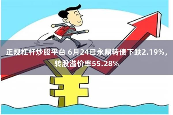 正规杠杆炒股平台 6月24日永鼎转债下跌2.19%，转股溢价率55.28%
