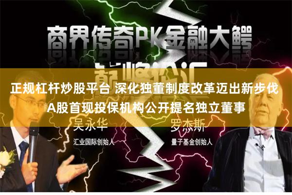 正规杠杆炒股平台 深化独董制度改革迈出新步伐 A股首现投保机构公开提名独立董事