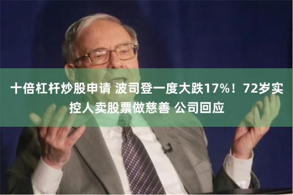 十倍杠杆炒股申请 波司登一度大跌17%！72岁实控人卖股票做慈善 公司回应