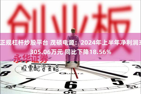 正规杠杆炒股平台 茂硕电源：2024年上半年净利润3305.06万元 同比下降18.56%