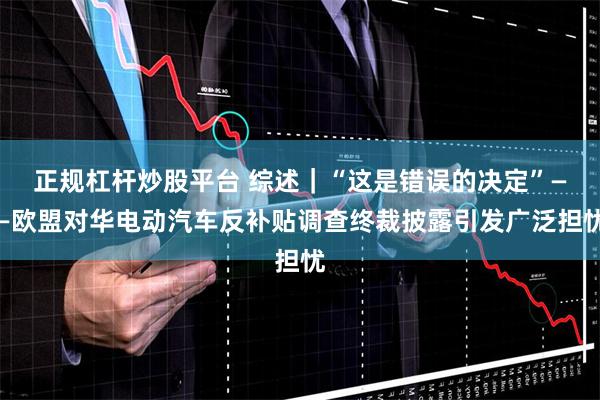 正规杠杆炒股平台 综述｜“这是错误的决定”——欧盟对华电动汽车反补贴调查终裁披露引发广泛担忧