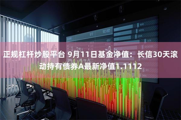 正规杠杆炒股平台 9月11日基金净值：长信30天滚动持有债券A最新净值1.1112