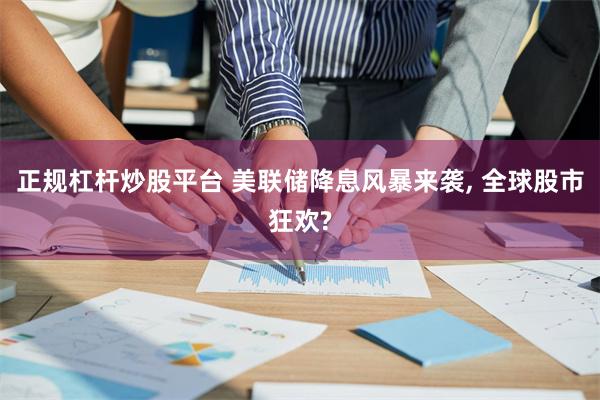 正规杠杆炒股平台 美联储降息风暴来袭, 全球股市狂欢?