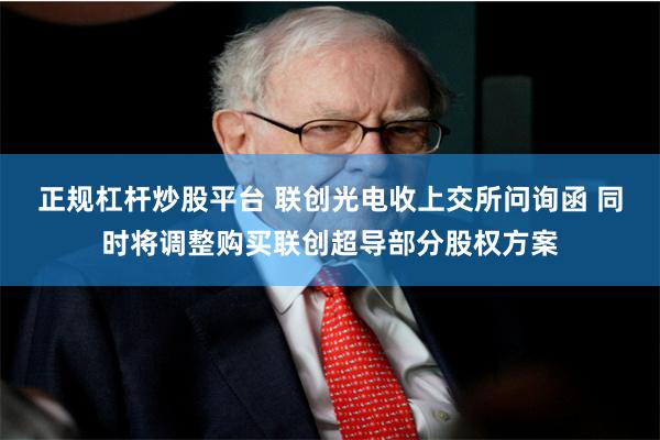 正规杠杆炒股平台 联创光电收上交所问询函 同时将调整购买联创超导部分股权方案
