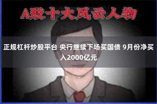 正规杠杆炒股平台 央行继续下场买国债 9月份净买入2000亿元