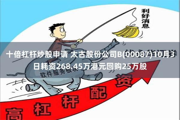 十倍杠杆炒股申请 太古股份公司B(00087)10月3日耗资268.45万港元回购25万股