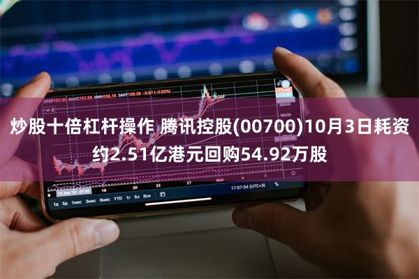 炒股十倍杠杆操作 腾讯控股(00700)10月3日耗资约2.51亿港元回购54.92万股