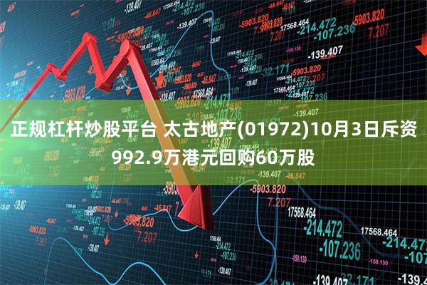 正规杠杆炒股平台 太古地产(01972)10月3日斥资992.9万港元回购60万股