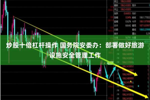 炒股十倍杠杆操作 国务院安委办：部署做好旅游设施安全管理工作