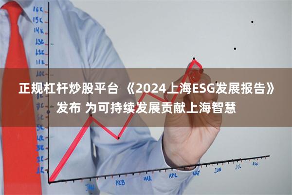 正规杠杆炒股平台 《2024上海ESG发展报告》发布 为可持续发展贡献上海智慧