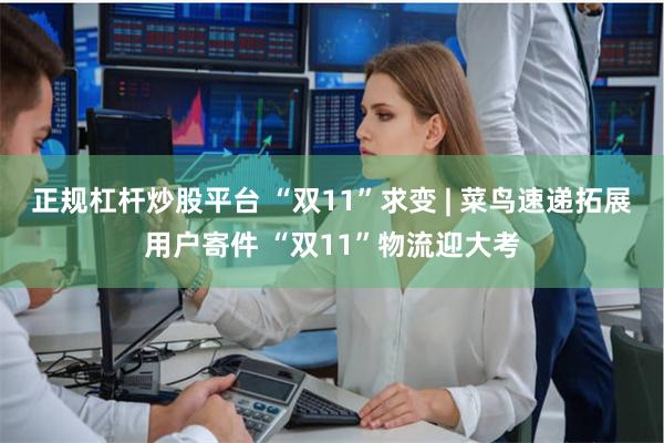 正规杠杆炒股平台 “双11”求变 | 菜鸟速递拓展用户寄件 “双11”物流迎大考