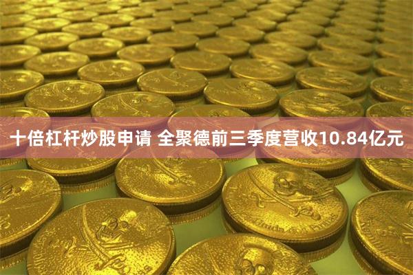 十倍杠杆炒股申请 全聚德前三季度营收10.84亿元