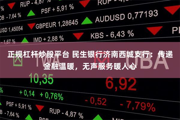 正规杠杆炒股平台 民生银行济南西城支行：传递金融温暖，无声服务暖人心
