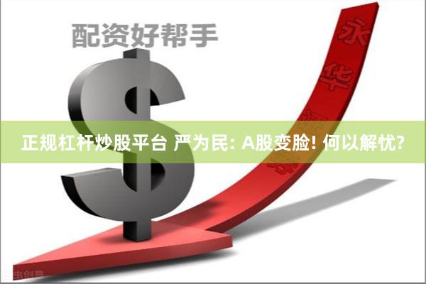 正规杠杆炒股平台 严为民: A股变脸! 何以解忧?