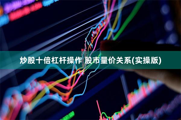 炒股十倍杠杆操作 股市量价关系(实操版)