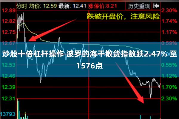 炒股十倍杠杆操作 波罗的海干散货指数跌2.47% 至1576点