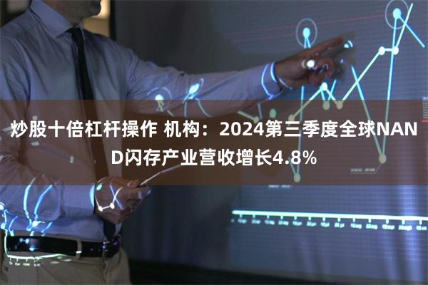 炒股十倍杠杆操作 机构：2024第三季度全球NAND闪存产业营收增长4.8%