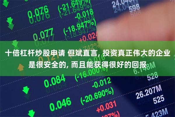 十倍杠杆炒股申请 但斌直言, 投资真正伟大的企业是很安全的, 而且能获得很好的回报
