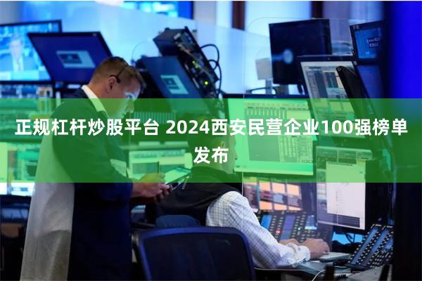 正规杠杆炒股平台 2024西安民营企业100强榜单发布