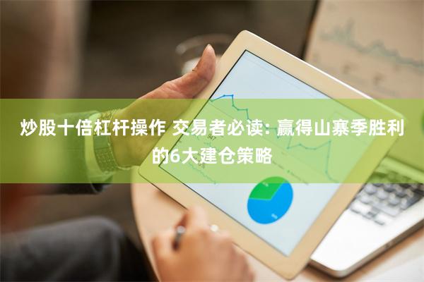 炒股十倍杠杆操作 交易者必读: 赢得山寨季胜利的6大建仓策略