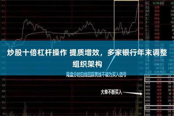 炒股十倍杠杆操作 提质增效，多家银行年末调整组织架构