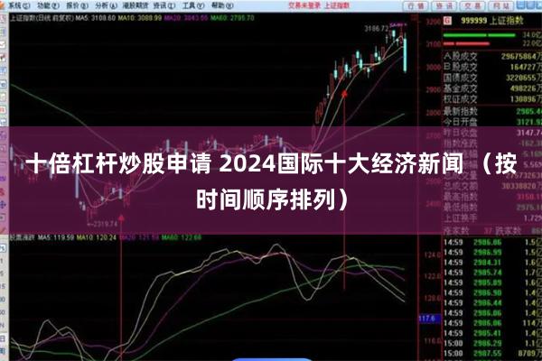 十倍杠杆炒股申请 2024国际十大经济新闻 （按时间顺序排列）