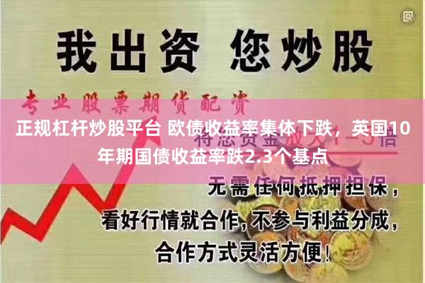 正规杠杆炒股平台 欧债收益率集体下跌，英国10年期国债收益率跌2.3个基点